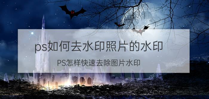 ps如何去水印照片的水印 PS怎样快速去除图片水印？